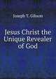 Jesus Christ the Unique Revealer of God, Joseph T. Gibson 