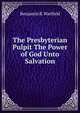 The Presbyterian Pulpit The Power of God Unto Salvation, Benjamin B. Warfield 