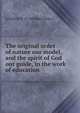 The original order of nature our model, and the spirit of God our guide, in the work of education, Lyttelton W. H. (William Henry) 