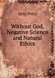 Without God, Negative Science and Natural Ethics, Greg Percy 
