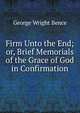 Firm Unto the End; or, Brief Memorials of the Grace of God in Confirmation, George Wright Bence 