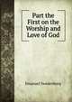 Part the First on the Worship and Love of God, Swedenborg, Emanuel, 1688-1772 