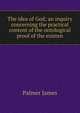 The idea of God; an inquiry concerning the practical content of the ontological proof of the existen, Palmer James 