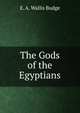 The Gods of the Egyptians, E. A. Wallis Budge 