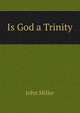 Is God a Trinity, John Miller 