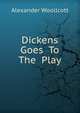 Dickens Goes To The Play, Alexander Woollcott 