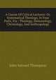 A Course Of Critical Lectures: Or, Systematical Theology, In Four Parts, Viz : Theology, Demonology, Christology, And Anthropology, John Samuel Thompson 