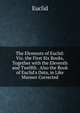 The Elements of Euclid: Viz. the First Six Books, Together with the Eleventh and Twelfth . Also the Book of Euclid's Data, in Like Manner Corrected, Euclid 