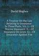 A Treatise On the Law Relating to Insurance: In Three Parts, Viz. I.--Of Marine Insurance. Ii.--Of Insurance On Lives. Iii.--Of Insurance Against Fire, David Hughes 