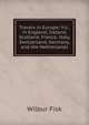 Travels in Europe: Viz., in England, Ireland, Scotland, France, Italy, Switzerland, Germany, and the Netherlands, Wilbur Fisk 