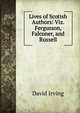 Lives of Scotish Authors: Viz. Fergusson, Falconer, and Russell, David Irving 