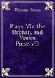 Plays: Viz. the Orphan, and Venice Preserv'D, Thomas Otway 