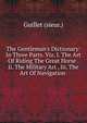 The Gentleman's Dictionary: In Three Parts. Viz. I. The Art Of Riding The Great Horse . Ii. The Military Art . Iii. The Art Of Navigation ., Guillet (sieur.) 