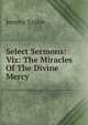 Select Sermons: Viz: The Miracles Of The Divine Mercy, Jeremy Taylor 