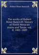 The works of Hubert Howe Bancroft: history of North Mexican states and Texas: vol. II, 1801-1889, Bancroft, Hubert Howe, 1832-1918 