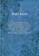 Fr. Rogeri Bacon Opera Qu?dam Hactenus Inedita. Vol. I. Containing I.--Opus Tertium. Ii.--Opus Minus. Iii.--Compendium Philosophi? (Latin Edition), Roger Bacon 