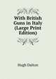 With British Guns in Italy (Large Print Edition), Hugh Dalton 