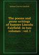 The poems and prose writings of Sumner Lincoln Fairfield: in two volumes : vol. I, Sumner Lincoln Fairfield 