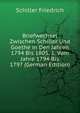 Briefwechsel Zwischen Schiller Und Goethe in Den Jahren 1794 Bis 1805. 1. Vom Jahre 1794 Bis 1797 (German Edition), Friedrich Schiller 