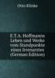 E.T.A. Hoffmanns Leben und Werke vom Standpunkte eines Irrenarztes (German Edition), Otto Klinke 