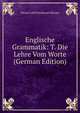 Englische Grammatik: T. Die Lehre Vom Worte (German Edition), Eduard Adolf Ferdinand Matzner 