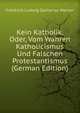 Kein Katholik, Oder, Vom Wahren Katholicismus Und Falschen Protestantismus (German Edition), Friedrich Ludwig Zacharias Werner 