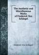 The Aesthetic and Miscellaneous Works of Frederick Von Schlegel., Friedrich von Schlegel 