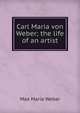 Carl Maria von Weber; the life of an artist, Max Maria Weber 