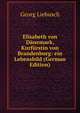 Elisabeth von Danemark, Kurfurstin von Brandenburg: ein Lebensbild (German Edition), Georg Liebusch 