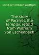 The story of Parzival, the templar, retold from Wolfram von Eschenbach, von Eschenbach Wolfram 