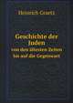 Geschichte der Juden. von den ltesten Zeiten bis auf die Gegenwart, Heinrich Graetz 