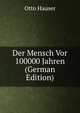 Der Mensch Vor 100000 Jahren (German Edition), Otto Hauser 