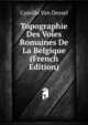 Topographie Des Voies Romaines De La Belgique (French Edition), Camille Van Dessel 
