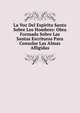 La Voz Del Espiritu Santo Sobre Los Hombres: Obra Formada Sobre Las Santas Escrituras Para Consolar Las Almas Afligidas, 