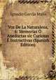Voz De La Naturaleza, 6: Memorias O Anedoctas sic Curiosas E Instructivas (Spanish Edition), Ignacio Garcia Malo 
