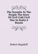 The Kremlin Vs The People The Story Of Civil Cold Civil War In Stalin S Russia, Robert Magidoff 