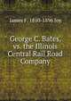 George C. Bates, vs. the Illinois Central Rail Road Company, James F. 1810-1896 Joy 