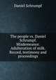 The people vs. Daniel Schrumpf. Misdemeanor. Adulteration of milk. Record, testimony and proceedings, Daniel Schrumpf 
