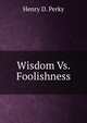 Wisdom Vs. Foolishness, Henry D. Perky 