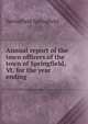 Annual report of the town officers of the town of Springfield, Vt. for the year ending, Springfield Springfield 