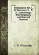 Memorial of Rev. J. H. Worcester, Jr., D.D.: Containing a Brief Biography and Selected Sermons, J. H. Worcester 