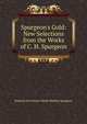 Spurgeon's Gold: New Selections from the Works of C. H. Spurgeon, Edmond Hez Swem Charle Haddon Spurgeon 