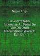 La Guerre Sino-Japonaise Au Point De Vue Du Droit International (French Edition), Nagao Ariga 