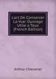 L'art De Conserver La Vue: Ouvrage Utile a Tous (French Edition), Arthur Chevalier 