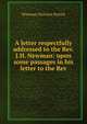 A letter respectfully addressed to the Rev. J.H. Newman: upon some passages in his letter to the Rev, Nicholas Patrick Wiseman 