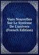 Vues Nouvelles Sur Le Syst?me De L'univers (French Edition), 