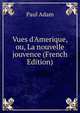 Vues d'Amerique, ou, La nouvelle jouvence (French Edition), Paul Adam 