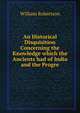 An Historical Disquisition Concerning the Knowledge which the Ancients had of India and the Progre, Robertson, William 