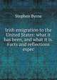 Irish emigration to the United States: what it has been, and what it is. Facts and reflections espec, Stephen Byrne 