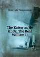 The Kaiser as He is: Or, The Real William II., Henri de Noussanne 